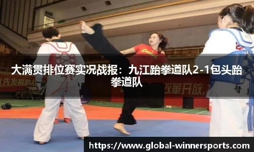 大满贯排位赛实况战报:九江跆拳道队2-1包头跆拳道队