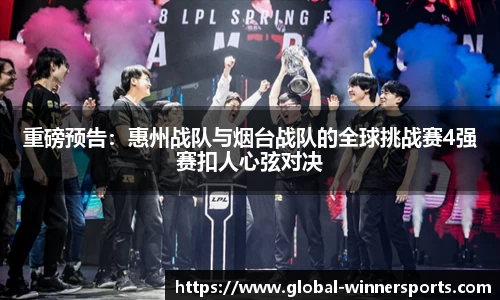 重磅预告：惠州战队与烟台战队的全球挑战赛4强赛扣人心弦对决