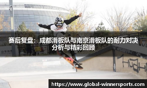赛后复盘:成都滑板队与南京滑板队的耐力对决分析与精彩回顾